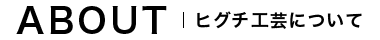 ヒグチ工芸について